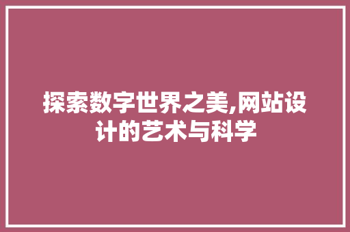 探索数字世界之美,网站设计的艺术与科学 探索数字世界之美,网站设计的艺术与科学 百度SEO
