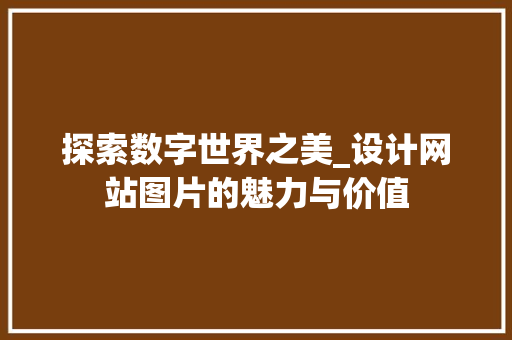 探索数字世界之美_设计网站图片的魅力与价值 探索数字世界之美_设计网站图片的魅力与价值 神马SEO