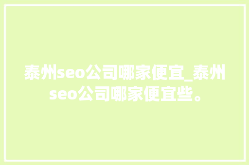 泰州seo公司哪家便宜_泰州seo公司哪家便宜些。 泰州seo公司哪家便宜_泰州seo公司哪家便宜些。 网站建设公司