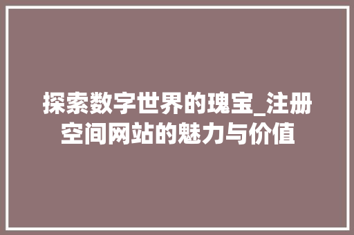 探索数字世界的瑰宝_注册空间网站的魅力与价值