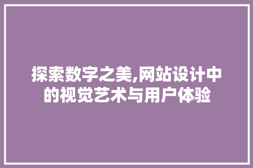 探索数字之美,网站设计中的视觉艺术与用户体验 探索数字之美,网站设计中的视觉艺术与用户体验 搜狗SEO