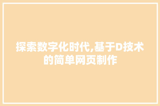 探索数字化时代,基于D技术的简单网页制作 探索数字化时代,基于D技术的简单网页制作 SEO关键词