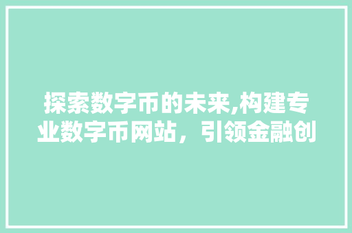 探索数字币的未来,构建专业数字币网站，引领金融创新潮流 探索数字币的未来,构建专业数字币网站，引领金融创新潮流 百度SEO