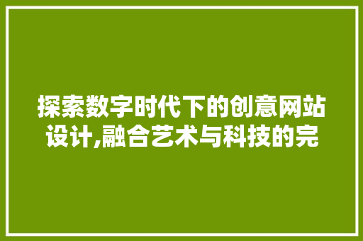 探索数字时代下的创意网站设计,融合艺术与科技的完美邂逅 探索数字时代下的创意网站设计,融合艺术与科技的完美邂逅 SEO关键词
