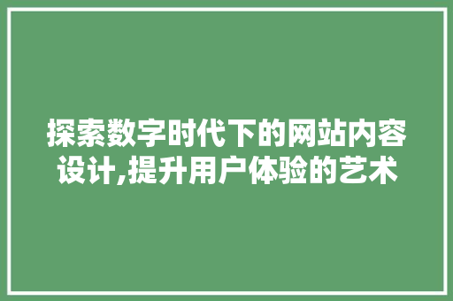 探索数字时代下的网站内容设计,提升用户体验的艺术 探索数字时代下的网站内容设计,提升用户体验的艺术 SEO关键词