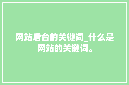 网站后台的关键词_什么是网站的关键词。 网站后台的关键词_什么是网站的关键词。 SEO关键词