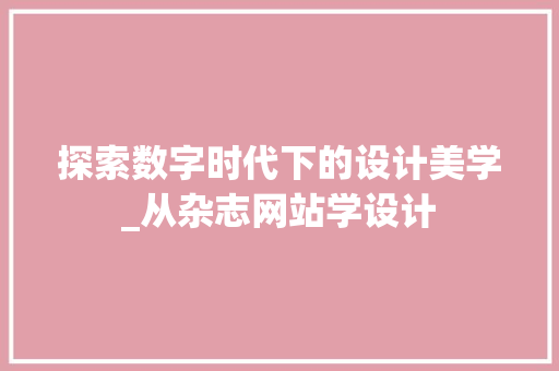 探索数字时代下的设计美学_从杂志网站学设计 探索数字时代下的设计美学_从杂志网站学设计 SEO关键词
