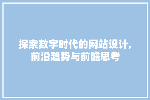 探索数字时代的网站设计,前沿趋势与前瞻思考 探索数字时代的网站设计,前沿趋势与前瞻思考 神马SEO