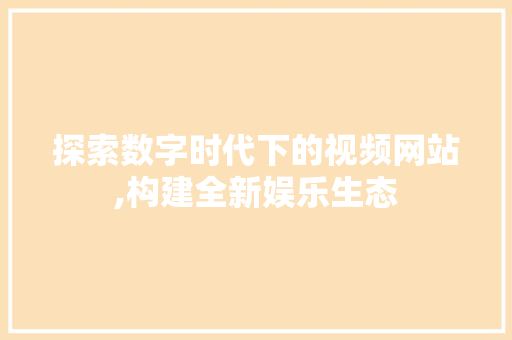 探索数字时代下的视频网站,构建全新娱乐生态