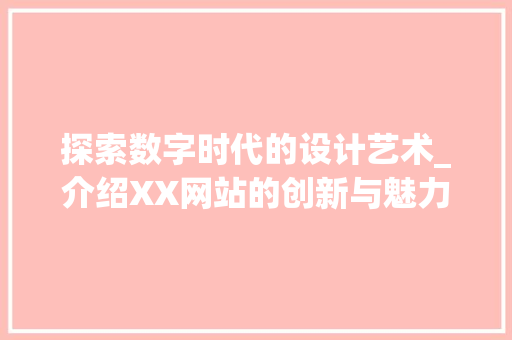 探索数字时代的设计艺术_介绍XX网站的创新与魅力 探索数字时代的设计艺术_介绍XX网站的创新与魅力 必应SEO