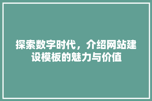 探索数字时代，介绍网站建设模板的魅力与价值 探索数字时代，介绍网站建设模板的魅力与价值 神马SEO