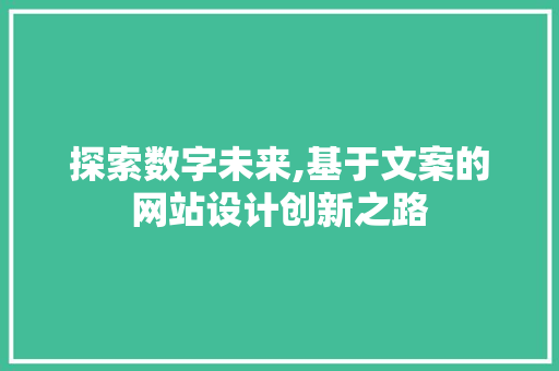 探索数字未来,基于文案的网站设计创新之路 探索数字未来,基于文案的网站设计创新之路 必应SEO