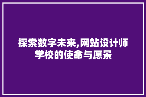 探索数字未来,网站设计师学校的使命与愿景 探索数字未来,网站设计师学校的使命与愿景 神马SEO