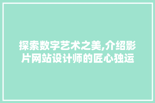 探索数字艺术之美,介绍影片网站设计师的匠心独运 探索数字艺术之美,介绍影片网站设计师的匠心独运 必应SEO
