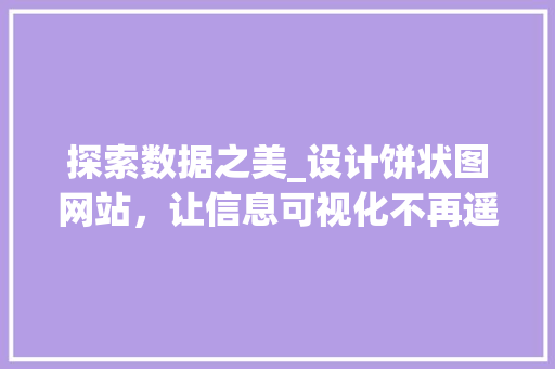 探索数据之美_设计饼状图网站，让信息可视化不再遥远 探索数据之美_设计饼状图网站，让信息可视化不再遥远 SEO关键词