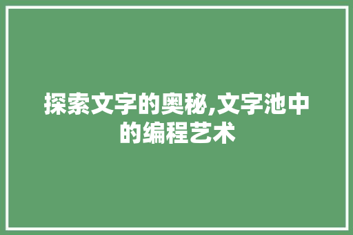 探索文字的奥秘,文字池中的编程艺术 探索文字的奥秘,文字池中的编程艺术 SEO关键词