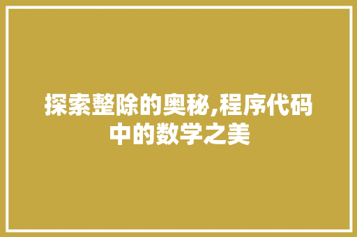 探索整除的奥秘,程序代码中的数学之美 探索整除的奥秘,程序代码中的数学之美 SEO关键词