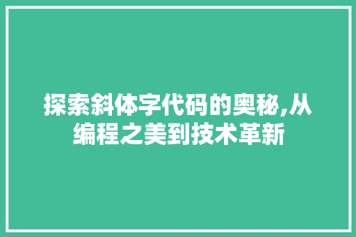 探索斜体字代码的奥秘,从编程之美到技术革新 探索斜体字代码的奥秘,从编程之美到技术革新 SEO关键词