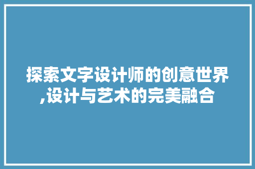 探索文字设计师的创意世界,设计与艺术的完美融合 探索文字设计师的创意世界,设计与艺术的完美融合 百度SEO