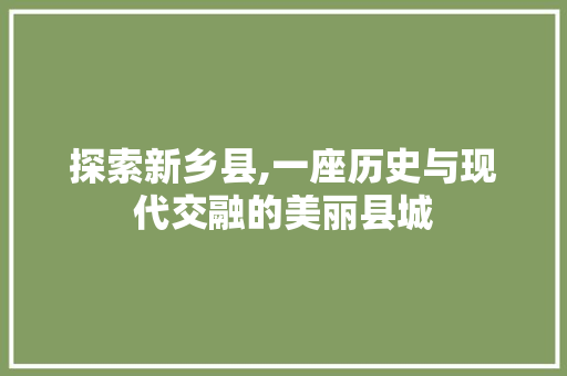 探索新乡县,一座历史与现代交融的美丽县城 探索新乡县,一座历史与现代交融的美丽县城 神马SEO