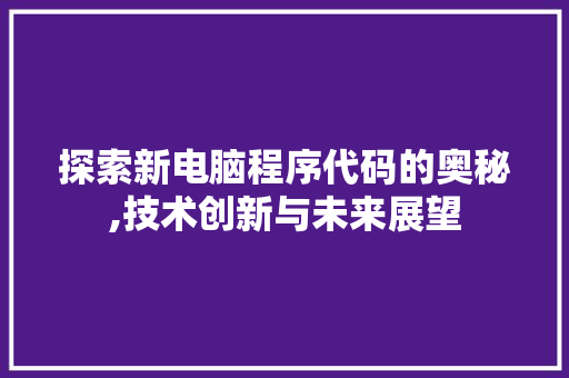 探索新电脑程序代码的奥秘,技术创新与未来展望 探索新电脑程序代码的奥秘,技术创新与未来展望 搜狗SEO