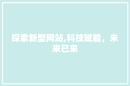 探索新型网站,科技赋能，未来已来