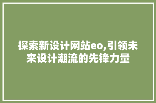 探索新设计网站eo,引领未来设计潮流的先锋力量 探索新设计网站eo,引领未来设计潮流的先锋力量 网站建设公司