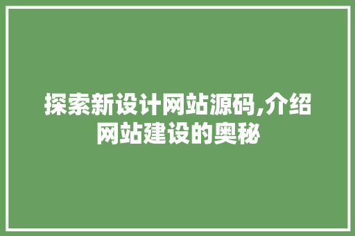 探索新设计网站源码,介绍网站建设的奥秘 探索新设计网站源码,介绍网站建设的奥秘 必应SEO