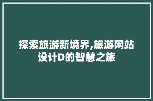 探索旅游新境界,旅游网站设计D的智慧之旅 探索旅游新境界,旅游网站设计D的智慧之旅 SEO关键词