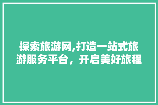 探索旅游网,打造一站式旅游服务平台，开启美好旅程 探索旅游网,打造一站式旅游服务平台，开启美好旅程 搜狗SEO