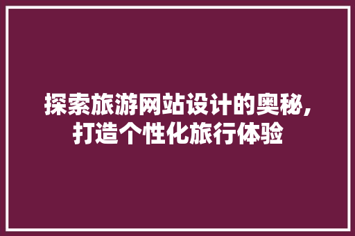 探索旅游网站设计的奥秘,打造个性化旅行体验 探索旅游网站设计的奥秘,打造个性化旅行体验 搜狗SEO