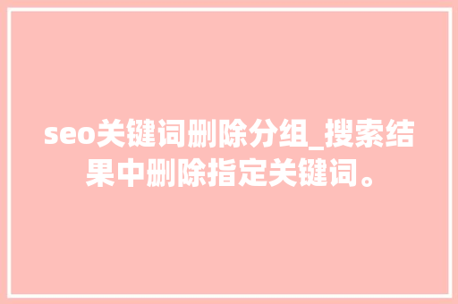 seo关键词删除分组_搜索结果中删除指定关键词。 seo关键词删除分组_搜索结果中删除指定关键词。 SEO关键词