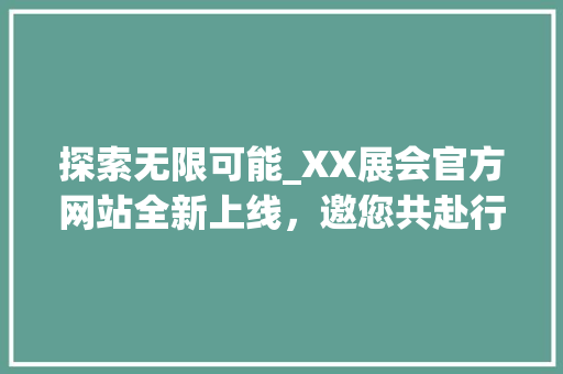 探索无限可能_XX展会官方网站全新上线，邀您共赴行业盛宴