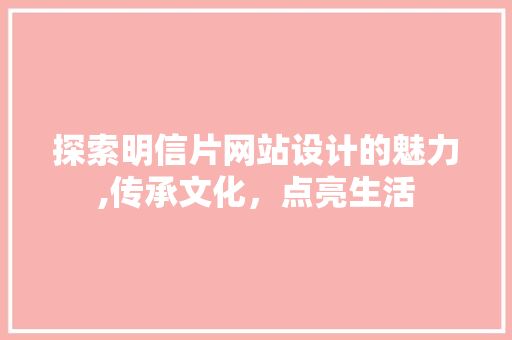 探索明信片网站设计的魅力,传承文化，点亮生活 探索明信片网站设计的魅力,传承文化，点亮生活 百度SEO