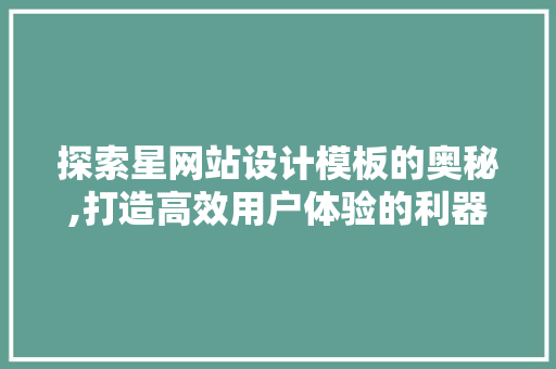 探索星网站设计模板的奥秘,打造高效用户体验的利器 探索星网站设计模板的奥秘,打造高效用户体验的利器 神马SEO