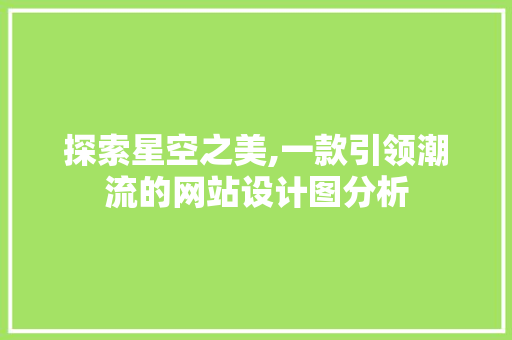 探索星空之美,一款引领潮流的网站设计图分析 探索星空之美,一款引领潮流的网站设计图分析 神马SEO