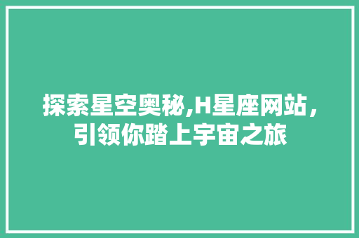 探索星空奥秘,H星座网站，引领你踏上宇宙之旅 探索星空奥秘,H星座网站，引领你踏上宇宙之旅 神马SEO