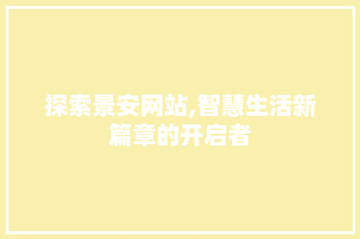 探索景安网站,智慧生活新篇章的开启者 探索景安网站,智慧生活新篇章的开启者 百度SEO