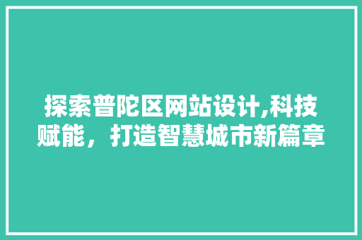 探索普陀区网站设计,科技赋能，打造智慧城市新篇章