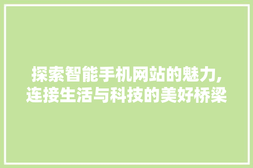 探索智能手机网站的魅力,连接生活与科技的美好桥梁 探索智能手机网站的魅力,连接生活与科技的美好桥梁 网站建设公司