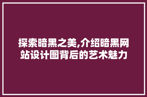探索暗黑之美,介绍暗黑网站设计图背后的艺术魅力 探索暗黑之美,介绍暗黑网站设计图背后的艺术魅力 搜狗SEO