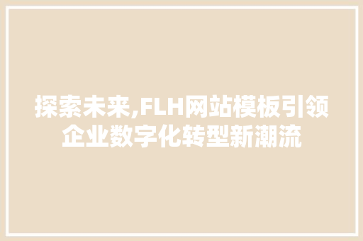 探索未来,FLH网站模板引领企业数字化转型新潮流 探索未来,FLH网站模板引领企业数字化转型新潮流 必应SEO