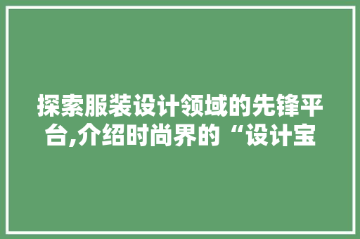探索服装设计领域的先锋平台,介绍时尚界的“设计宝库” 探索服装设计领域的先锋平台,介绍时尚界的“设计宝库” 百度SEO
