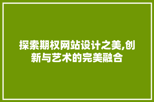 探索期权网站设计之美,创新与艺术的完美融合 探索期权网站设计之美,创新与艺术的完美融合 网站建设公司