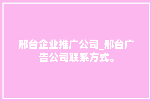 邢台企业推广公司_邢台广告公司联系方式。 邢台企业推广公司_邢台广告公司联系方式。 网站建设公司