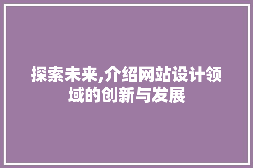 探索未来,介绍网站设计领域的创新与发展 探索未来,介绍网站设计领域的创新与发展 必应SEO