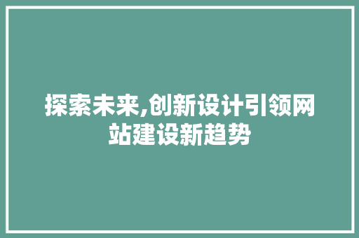 探索未来,创新设计引领网站建设新趋势 探索未来,创新设计引领网站建设新趋势 搜狗SEO