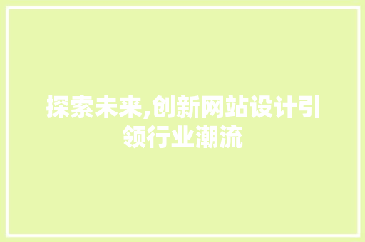 探索未来,创新网站设计引领行业潮流 探索未来,创新网站设计引领行业潮流 必应SEO