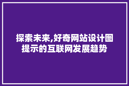 探索未来,好奇网站设计图提示的互联网发展趋势 探索未来,好奇网站设计图提示的互联网发展趋势 百度SEO