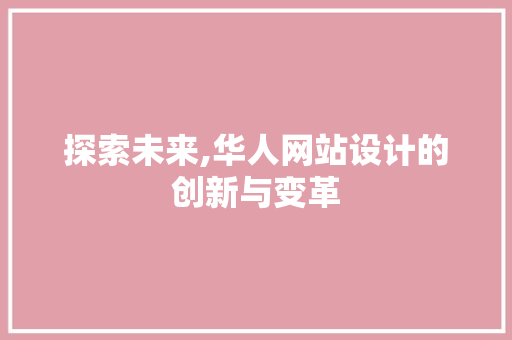 探索未来,华人网站设计的创新与变革 探索未来,华人网站设计的创新与变革 百度SEO